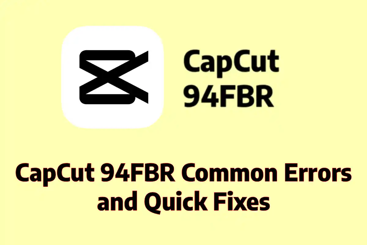 CapCut 94FBR Common Errors and Quick Fixes